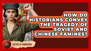 How Do Historians Convey The Tragedy Of Soviet And Chinese Famines? - History of Communism