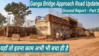 Munger Bridge Approach Road Latest Update - Part 2 । यहाँ तो इतना काम अभी भी बचा ही है