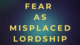 The Kingdom of Love | A Daily Devotional &ndash; [Fear as misplaced Lordship]