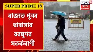 Super Prime 18 | ৰাজ্যত পুনৰ ধাৰাসাৰ বৰষুণৰ সতৰ্কবাণী, নামনি অসমৰ চাৰি জিলাত ৰেড এলাৰ্ট