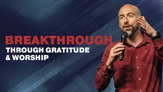 Unlock Breakthroughs Through Gratitude and Worship