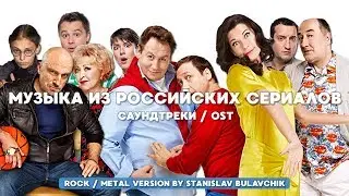 МУЗЫКА ИЗ РОССИЙСКИХ СЕРИАЛОВ | САУНДТРЕКИ / OST (METAL / ROCK VERSION BY STANISLAV BULAVCHIK)