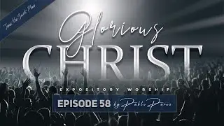 Jesus, the Secret Place (Psalm 91 - Jn. 15) Ep 58 Glorious Christ (Expository Singing, Pablo Perez)
