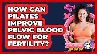 How Can Pilates Improve Pelvic Blood Flow for Fertility?