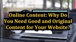 Online Content: Why Do You Need Good and Original Content for Your Website?