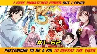 【1- 62】I HAVE UNMATCHED POWER, BUT I ENJOY PRETENDING TO BE A PIG TO DEFEAT THE TIGER |  RECAP