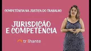 Competência na Justiça do Trabalho - Jurisdição e Competência