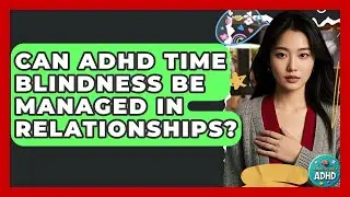 Can ADHD Time Blindness Be Managed In Relationships? - Managing Your ADHD