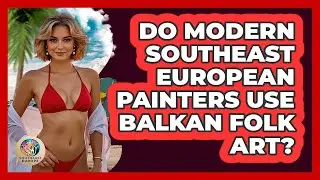 Do Modern Southeast European Painters Use Balkan Folk Art? - TalkingSoutheastEurope