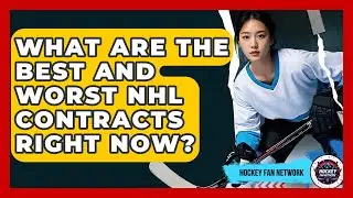 What Are The Best And Worst NHL Contracts Right Now? - Hockey Fan Network