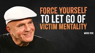 Force Yourself To Let Go Of Victim Mentality | Wayne Dyer Motivation