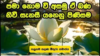 පමා නොම වී අසමු ඒ බණ - නිවී සැනසී යනෙනු පිණිසම