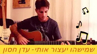 לימוד גיטרה | שמישהו יעצור אותי - עדן חסון