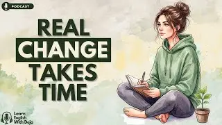 Real Change Takes Time &mdash; Here&rsquo;s Why | English Podcast For Learning English & Life