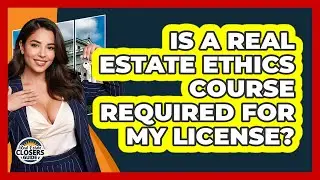Is A Real Estate Ethics Course Required For My License? - Real Estate Closers Guide