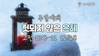 가까운교회 주일예배 (2025/12/28) 헛되지 않은 은혜 (고전 15:3-11)