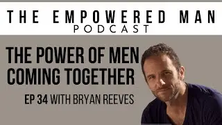 The power of men coming together - with Bryan Reeves (EP34)