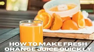 How To Make Fresh Orange Juice Quickly