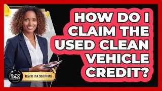 How Do I Claim The Used Clean Vehicle Credit?