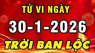 Tu Vi Hang Ngay 30-1-2026 Số Hưởng Lộc Trời Con Giáp Phát Tài Đổi Mệnh Giàu Có Nhất Thiên Hạ