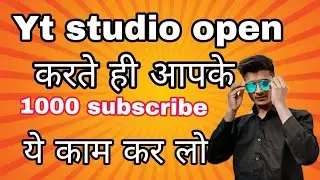 Yt studio open करते ही आपके 1000 subscribe ये काम कर लो
