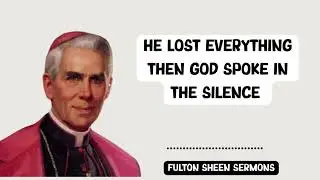 Fulton Sheen Sermons - HE LOST EVERYTHING THEN GOD SPOKE IN THE SILENCE