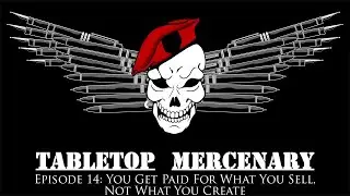 Tabletop Mercenary Episode 14: You Get Paid For What You Sell, Not What You Create