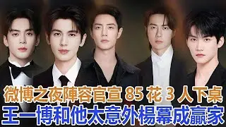 微博之夜陣容官宣：85花3人下桌，王一博和他太意外，楊冪成贏家#王一博#肖戰 #楊冪