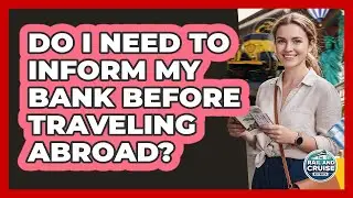 Do I Need To Inform My Bank Before Traveling Abroad?