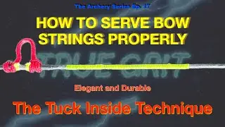 Ep. 17: How to PROPERLY SERVE or RESERVE A BOW STRING - Tuck in technique  #TrueGritArchery