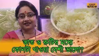 ভাত ও রুটির মধ্যে কোনটা খাওয়া বেশী ভালো? কতটা খাবেন? এর সঠিক তথ্য জেনে রাখুন। | EP 574