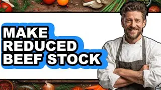 How To Make Reduced Beef Stock - Easy Guide