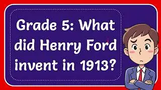Grade 5: What did Henry Ford invent in 1913?