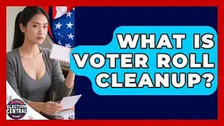 What Is Voter Roll Cleanup? | Election Central Channel News