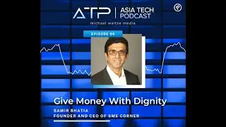 Asia Tech Podcast - Episode 96 - Samir Bhatia - Founder & CEO at SMECorner - Give Money With Dignity