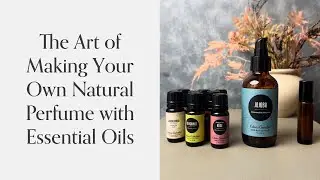The Art of Making Your Own Natural Perfume with Essential Oils