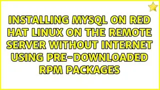 Installing MySQL on Red Hat Linux on the remote server without internet using pre-downloaded RPM...