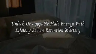 Unlock Unstoppable Male Energy With Lifelong Semen Retention Mastery