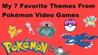 My 7 Favorite Pokemon Themes from the Video Games!