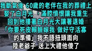 我斷氣後 60歲的老伴在我的葬禮上，娶了白月光 ，滿腔憤恨讓我重生，回到他摟著白月光大讓著退婚，你要死皮賴臉嫁我 做好一輩子守活寡的準備，我不語扭頭面向陸老爺子，送上大禮他傻了 #小說#爽文#情感