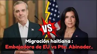 Migración haitiana: Embajadora de EU vs Presidente Luis Abinader..