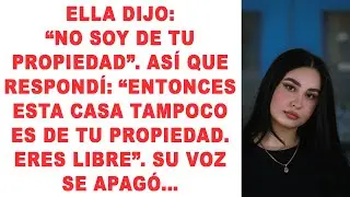 Ella dijo: «No soy tu propiedad». Así que respondí: «Entonces esta casa no es tu propiedad...»
