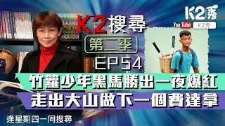 【K2搜尋丨第二季】EP 54：竹籮少年黑馬勝出一夜爆紅 走出大山做下一個費達拿