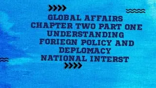 GLOBAL TREND CHAPTER TWO PART ONE.UNDERSTANDING FORIEGN POLICY AND DIPLOMACY