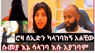 ሱመያ እኔ ሳላገባ እሱ አያገባምሮዛ ሰኢድን ካላገባከኝ አልቺው