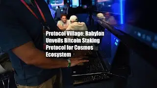 Protocol Village: Babylon Unveils Bitcoin Staking Protocol for Cosmos Ecosystem