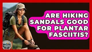 Are Hiking Sandals Good For Plantar Fasciitis? - The Hiker's Advice