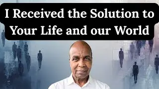 I Received the Solution to Your Life and Our World