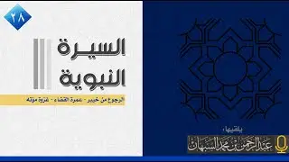 السيرة النبوية 28 - الرجوع من خيبر - عمرة القضاء -غزوة مؤتة