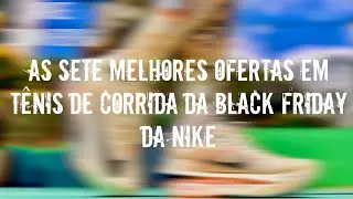 REVIEW ESPECIAL: AS SETE MELHORES OFERTAS EM T&Ecirc;NIS DE CORRIDA DA BLACK FRIDAY DA NIKE